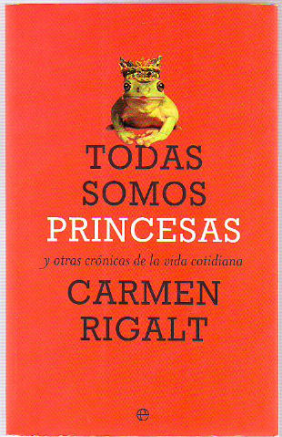 TODAS SOMOS PRINCESAS Y OTRAS CRONICAS DE LA VIDA COTIDIANA.