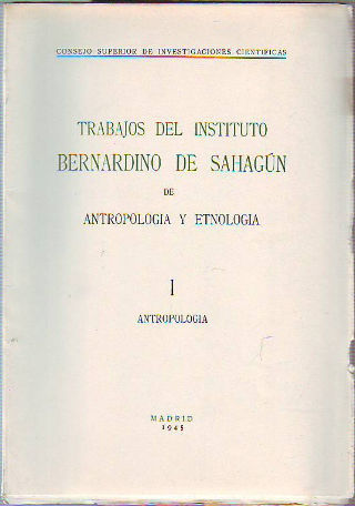 TRABAJOS DEL INSTITUTO BERNARDINO DE SAHAGÚN DE ANTROPOLOGÍA Y ETNOLOGIA.  I: ANTROPOLOGIA.