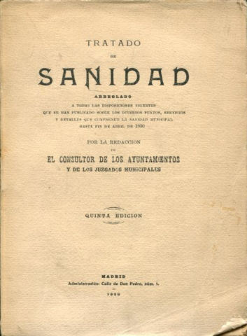 TRATADO DE SANIDAD ARREGLADO A TODAS LAS DISPOSICIONES VIGENTES QUE SE HAN PUBLICADO SOBRE LOS DIVERSOS PUNTOS, SERVICIOS Y DETALLES QUE COMPRENDE LA SANIDAD MUNICIPAL HASTA FIN DE ABRIL DE 1930.